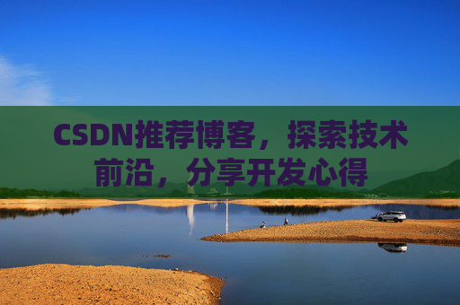 CSDN推荐博客，探索技术前沿，分享开发心得